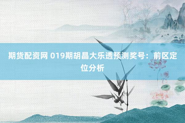 期货配资网 019期胡晶大乐透预测奖号：前区定位分析