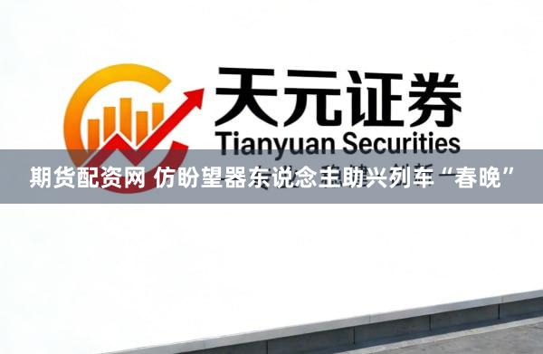 期货配资网 仿盼望器东说念主助兴列车“春晚”