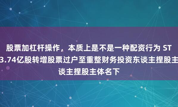 股票加杠杆操作，本质上是不是一种配资行为 ST中装：3.74亿股转增股票过户至重整财务投资东谈主捏股主体名下