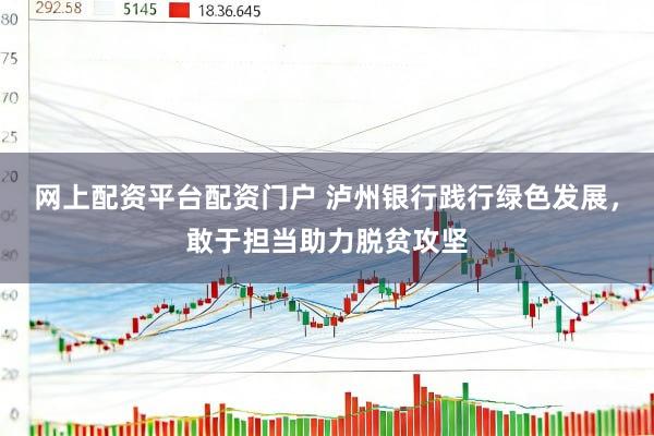 网上配资平台配资门户 泸州银行践行绿色发展，敢于担当助力脱贫攻坚