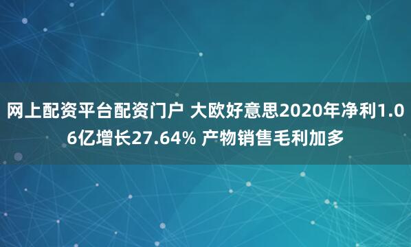 网上配资平台配资门户 大欧好意思2020年净利1.06亿增长27.64% 产物销售毛利加多