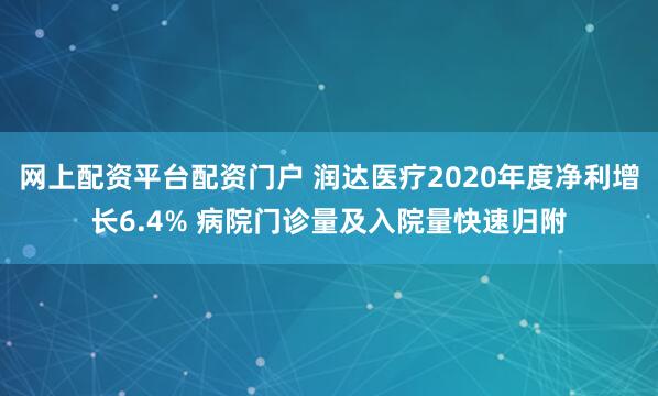 网上配资平台配资门户 润达医疗2020年度净利增长6.4% 病院门诊量及入院量快速归附