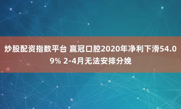炒股配资指数平台 赢冠口腔2020年净利下滑54.09% 2-4月无法安排分娩