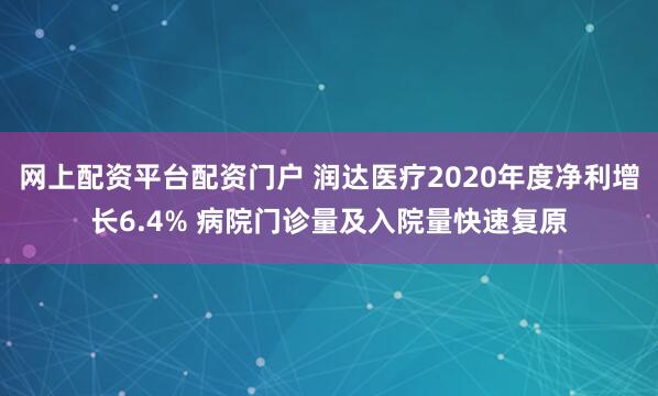 网上配资平台配资门户 润达医疗2020年度净利增长6.4% 病院门诊量及入院量快速复原