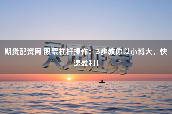 期货配资网 股票杠杆操作:3步教你以小博大,快速盈利!
