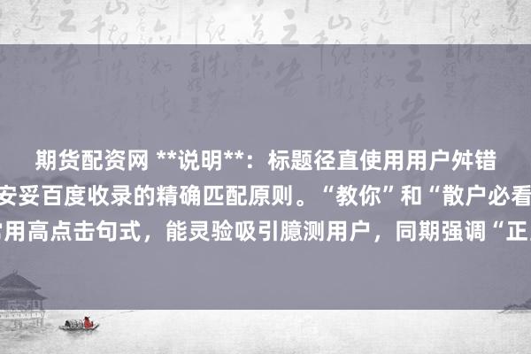 期货配资网 **说明**：标题径直使用用户舛错词“何如开杠杆炒股”，安妥百度收录的精确匹配原则。“教你”和“散户必看”是自媒体常用高点击句式，能灵验吸引臆测用户，同期强调“正当”回避风险指示，安妥平台推选花样。