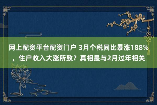 网上配资平台配资门户 3月个税同比暴涨188%，住户收入大涨所致？真相是与2月过年相关