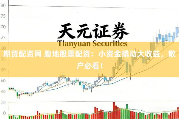 期货配资网 腹地股票配资：小资金撬动大收益，散户必看！