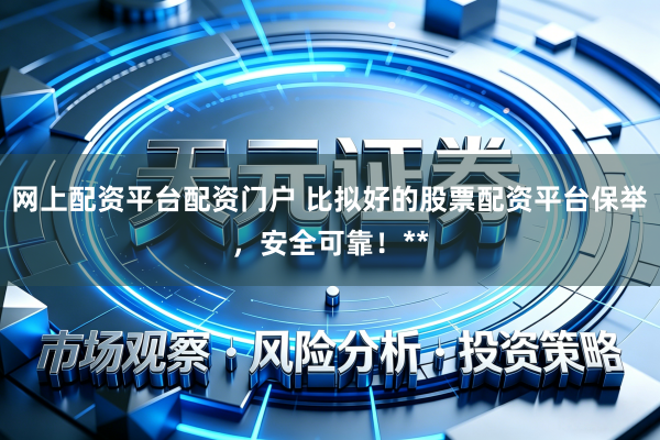 网上配资平台配资门户 比拟好的股票配资平台保举，安全可靠！**