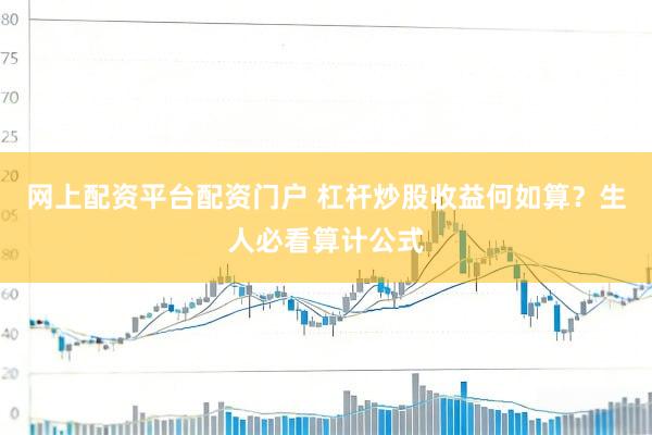 网上配资平台配资门户 杠杆炒股收益何如算？生人必看算计公式