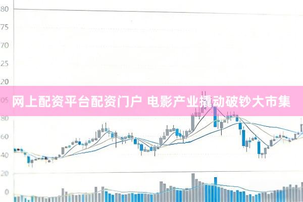 网上配资平台配资门户 电影产业撬动破钞大市集