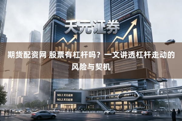 期货配资网 股票有杠杆吗？一文讲透杠杆走动的风险与契机