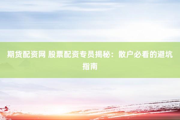 期货配资网 股票配资专员揭秘：散户必看的避坑指南