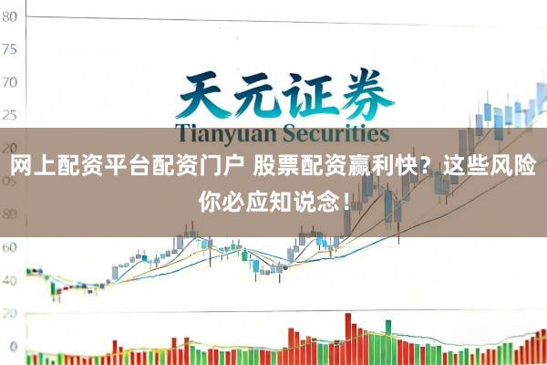 网上配资平台配资门户 股票配资赢利快？这些风险你必应知说念！