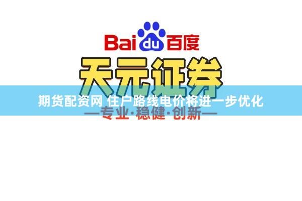 期货配资网 住户路线电价将进一步优化
