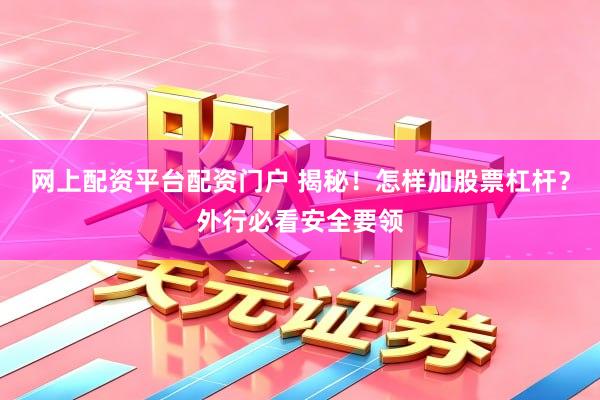 网上配资平台配资门户 揭秘！怎样加股票杠杆？外行必看安全要领