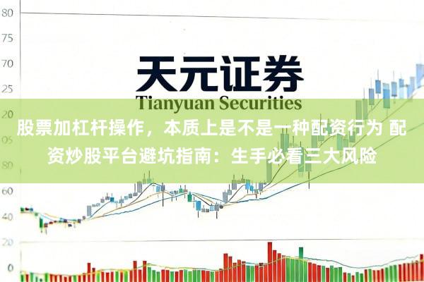 股票加杠杆操作，本质上是不是一种配资行为 配资炒股平台避坑指南：生手必看三大风险
