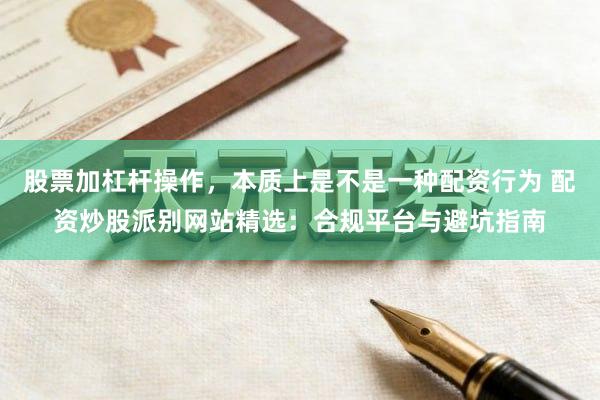 股票加杠杆操作，本质上是不是一种配资行为 配资炒股派别网站精选：合规平台与避坑指南