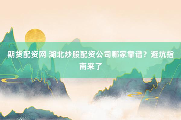 期货配资网 湖北炒股配资公司哪家靠谱？避坑指南来了