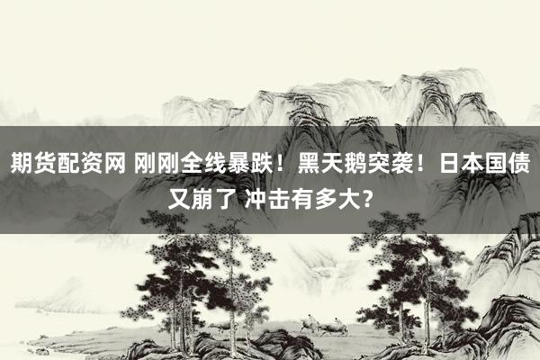 期货配资网 刚刚全线暴跌！黑天鹅突袭！日本国债又崩了 冲击有多大？