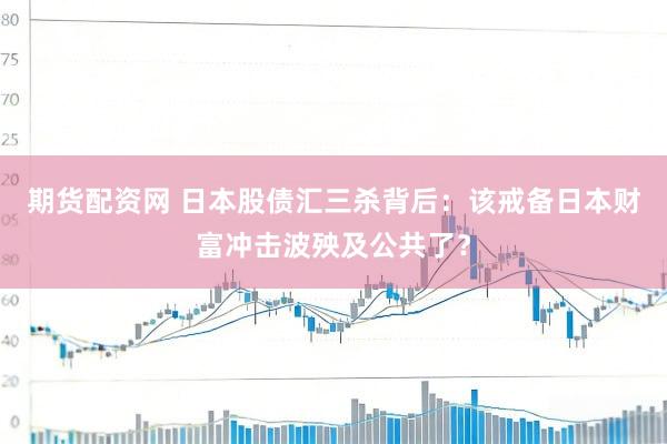 期货配资网 日本股债汇三杀背后：该戒备日本财富冲击波殃及公共了？
