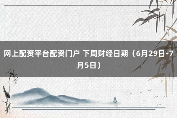 网上配资平台配资门户 下周财经日期（6月29日-7月5日）