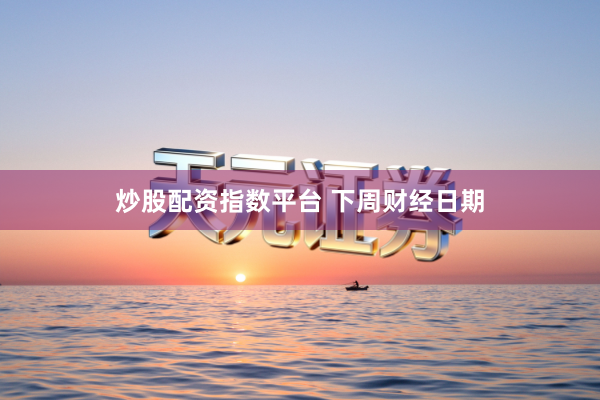 炒股配资指数平台 下周财经日期