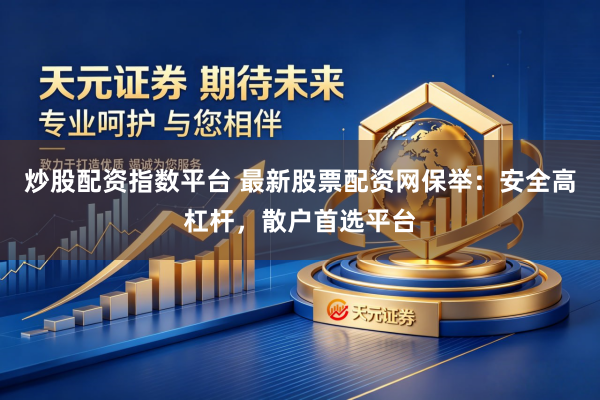 炒股配资指数平台 最新股票配资网保举：安全高杠杆，散户首选平台