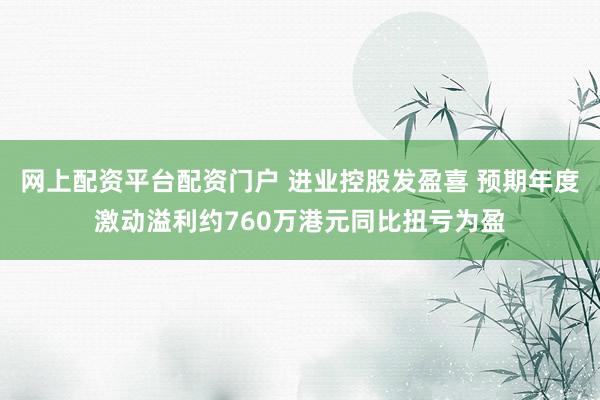 网上配资平台配资门户 进业控股发盈喜 预期年度激动溢利约760万港元同比扭亏为盈