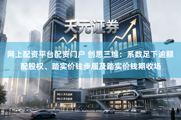 网上配资平台配资门户 创思三维:系数足下逾额配股权、踏实价钱步履及踏实价钱期收场