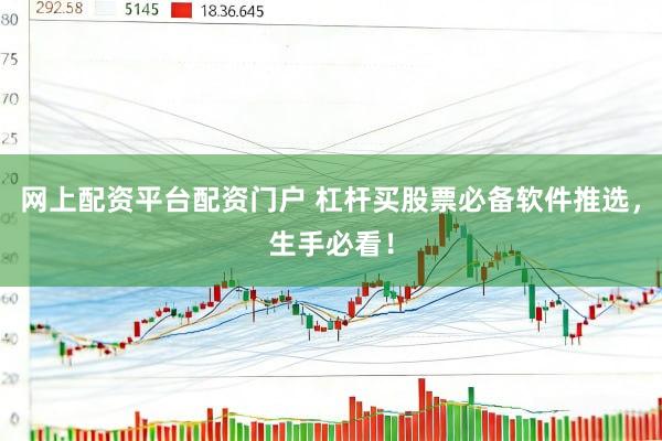 网上配资平台配资门户 杠杆买股票必备软件推选,生手必看!