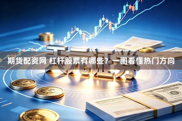 期货配资网 杠杆股票有哪些？一图看懂热门方向