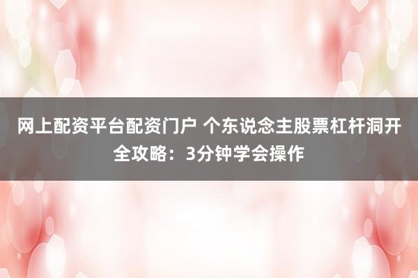 网上配资平台配资门户 个东说念主股票杠杆洞开全攻略:3分钟学会操作