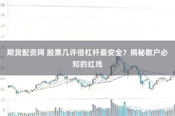 期货配资网 股票几许倍杠杆最安全？揭秘散户必知的红线