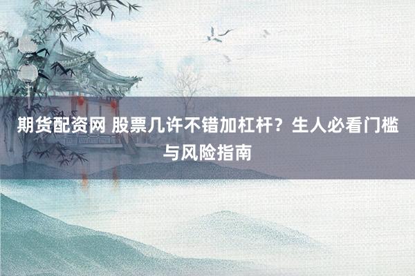 期货配资网 股票几许不错加杠杆？生人必看门槛与风险指南