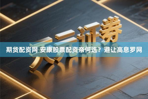期货配资网 安康股票配资奈何选？避让高息罗网