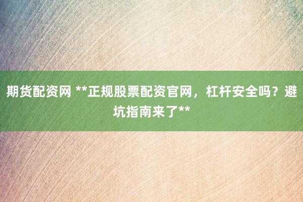 期货配资网 **正规股票配资官网，杠杆安全吗？避坑指南来了**
