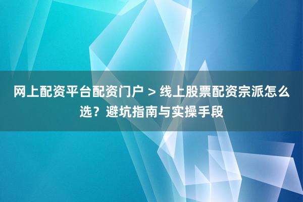 网上配资平台配资门户 > 线上股票配资宗派怎么选？避坑指南与实操手段