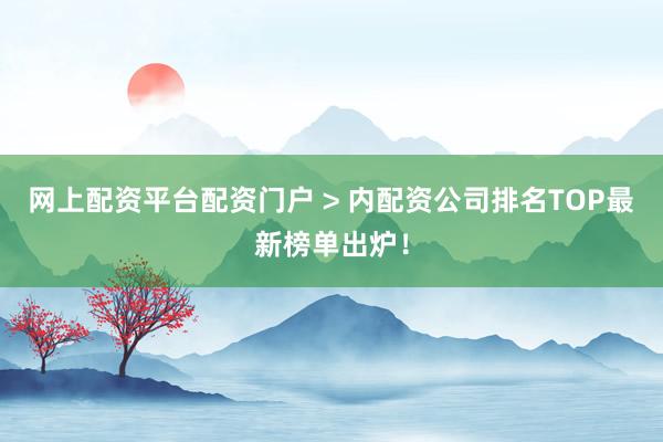 网上配资平台配资门户 > 内配资公司排名TOP最新榜单出炉！