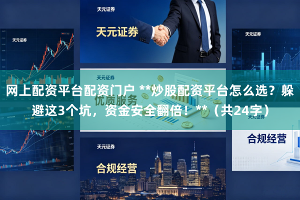 网上配资平台配资门户 **炒股配资平台怎么选？躲避这3个坑，资金安全翻倍！**（共24字）